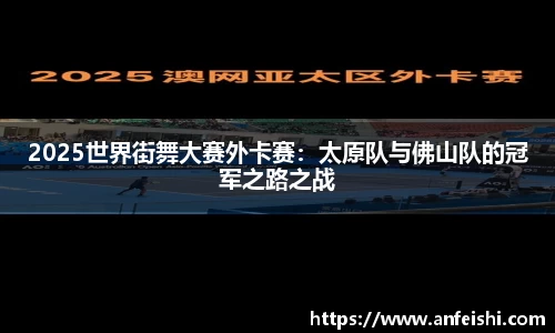 2025世界街舞大赛外卡赛：太原队与佛山队的冠军之路之战