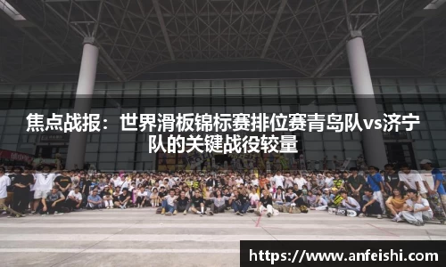 焦点战报：世界滑板锦标赛排位赛青岛队vs济宁队的关键战役较量