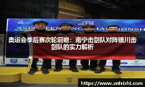 奥运会季后赛次轮前瞻：南宁击剑队对阵银川击剑队的实力解析