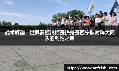 战术解读：世界滑板锦标赛热身赛西宁队对阵大同队的制胜之道