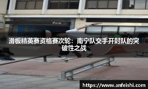 滑板精英赛资格赛次轮：南宁队交手开封队的突破性之战