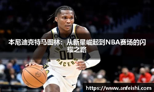 本尼迪克特马图林：从新星崛起到NBA赛场的闪耀之路