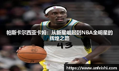 帕斯卡尔西亚卡姆：从新星崛起到NBA全明星的辉煌之路