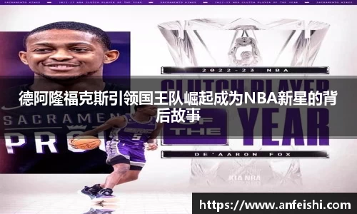 德阿隆福克斯引领国王队崛起成为NBA新星的背后故事