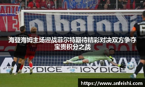 海登海姆主场迎战菲尔特期待精彩对决双方争夺宝贵积分之战
