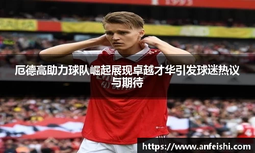 厄德高助力球队崛起展现卓越才华引发球迷热议与期待