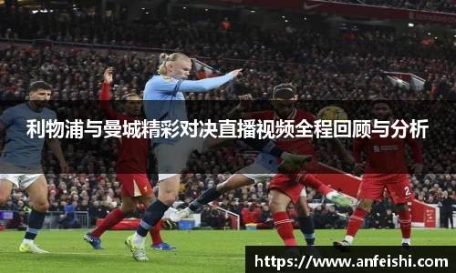 利物浦与曼城精彩对决直播视频全程回顾与分析
