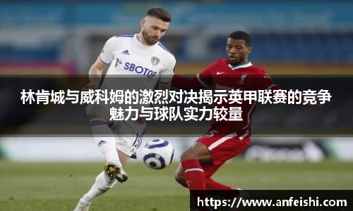 林肯城与威科姆的激烈对决揭示英甲联赛的竞争魅力与球队实力较量