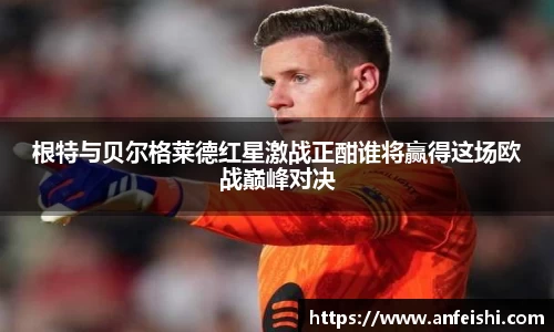 根特与贝尔格莱德红星激战正酣谁将赢得这场欧战巅峰对决