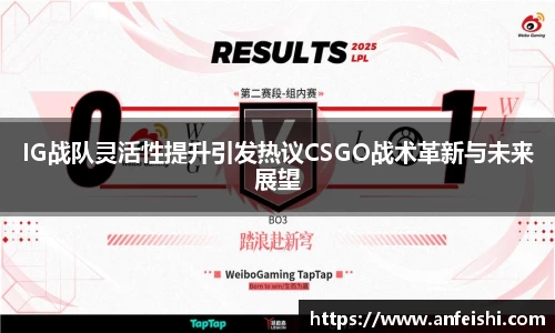 IG战队灵活性提升引发热议CSGO战术革新与未来展望